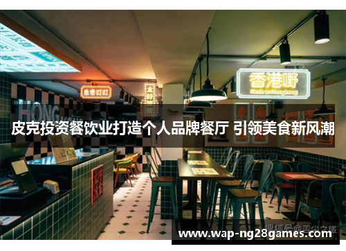 皮克投资餐饮业打造个人品牌餐厅 引领美食新风潮 皮克投资餐饮业打造个人品牌餐厅 引领美食新风潮