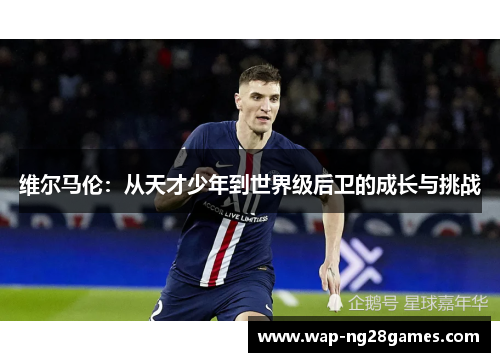 维尔马伦：从天才少年到世界级后卫的成长与挑战