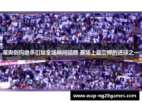 莱奥倒钩绝杀引爆全场瞬间回顾 赛场上最震撼的进球之一