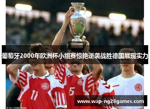 葡萄牙2000年欧洲杯小组赛惊艳逆袭战胜德国展现实力