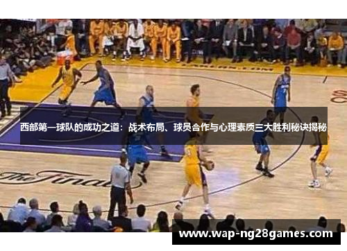 西部第一球队的成功之道：战术布局、球员合作与心理素质三大胜利秘诀揭秘