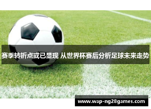 赛季转折点或已显现 从世界杯赛后分析足球未来走势