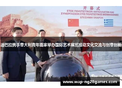 迪巴拉携手意大利青年画家举办国际艺术展览推动文化交流与创意创新