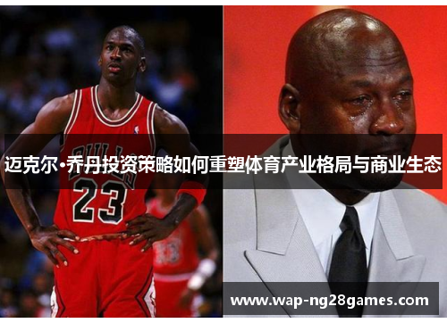 迈克尔·乔丹投资策略如何重塑体育产业格局与商业生态