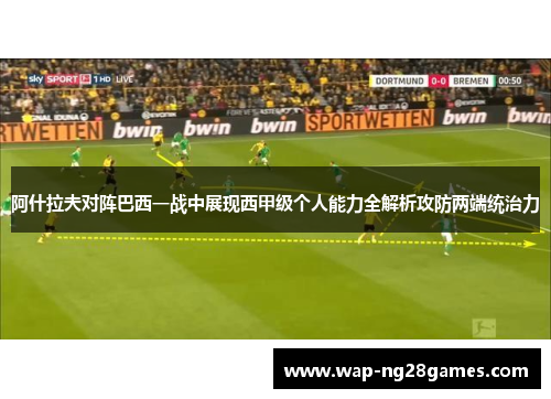 阿什拉夫对阵巴西一战中展现西甲级个人能力全解析攻防两端统治力