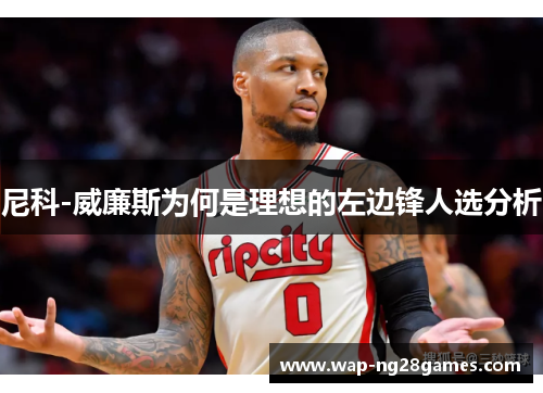 尼科-威廉斯为何是理想的左边锋人选分析