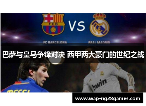巴萨与皇马争锋对决 西甲两大豪门的世纪之战
